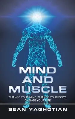 Mente y músculo: Cambia tu mente, cambia tu cuerpo, cambia tu vida - Mind and Muscle: Change Your Mind, Change Your Body, Change Your Life