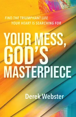 Tu desastre, la obra maestra de Dios: Encuentra la vida triunfante que busca tu corazón - Your Mess, God's Masterpiece: Find the Triumphant Life Your Heart Is Searching for