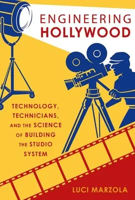 Ingeniería de Hollywood: Tecnología, técnicos y la ciencia de la construcción del sistema de estudios - Engineering Hollywood: Technology, Technicians, and the Science of Building the Studio System