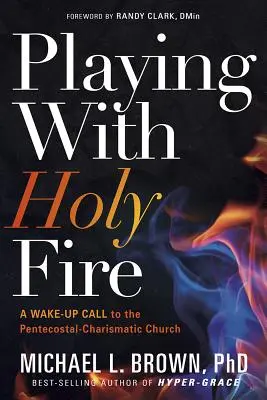 Jugando con fuego sagrado: Una llamada de atención a la Iglesia pentecostal-carismática - Playing with Holy Fire: A Wake-Up Call to the Pentecostal-Charismatic Church