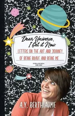 Querido Universo, ahora lo entiendo: Cartas sobre el arte y el viaje de ser valiente y ser yo - Dear Universe, I Get It Now: Letters on the Art and Journey of Being Brave and Being Me