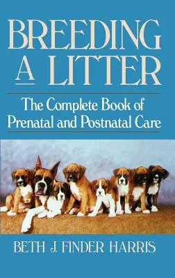 Criar una camada: El libro completo de cuidados prenatales y postnatales - Breeding a Litter: The Complete Book of Prenatal and Postnatal Care