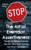 El arte de la asertividad cotidiana: Habla claro. Establezca límites. Diga no. Recupere el control. Consigue lo que quieres - The Art of Everyday Assertiveness: Speak up. Set Boundaries. Say No. Take Back Control. Get What You Want