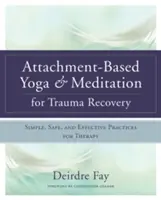 Yoga y meditación basados en el apego para la recuperación del trauma: Prácticas terapéuticas sencillas, seguras y eficaces - Attachment-Based Yoga & Meditation for Trauma Recovery: Simple, Safe, and Effective Practices for Therapy