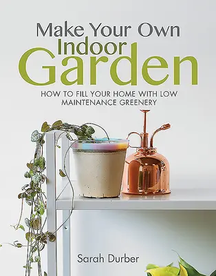 Crea tu propio jardín de interior: Cómo llenar tu casa de vegetación de bajo mantenimiento - Make Your Own Indoor Garden: How to Fill Your Home with Low Maintenance Greenery