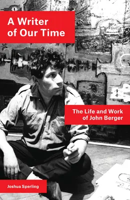 Un escritor de nuestro tiempo: vida y obra de John Berger - A Writer of Our Time: The Life and Work of John Berger