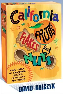 California Fruits, Flakes & Nuts: True Tales of California Crazies, Crackpots and Creeps (Frutas, copos y frutos secos de California: Historias reales de locos, chiflados y cretinos de California) - California Fruits, Flakes & Nuts: True Tales of California Crazies, Crackpots and Creeps