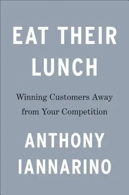 Cómales el almuerzo: Ganar clientes a la competencia - Eat Their Lunch: Winning Customers Away from Your Competition