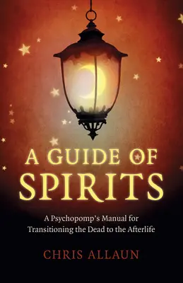 Guía de espíritus: Manual del Psicopompo para la Transición de los Muertos al Más Allá - A Guide of Spirits: A Psychopomp's Manual for Transitioning the Dead to the Afterlife