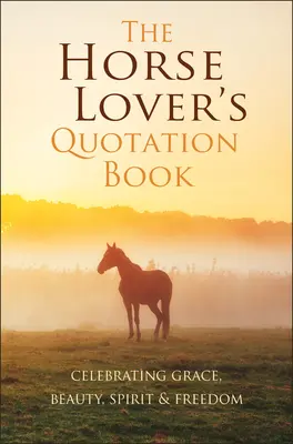 El libro de citas del amante de los caballos: Celebrando la gracia, la belleza, el espíritu y la libertad - The Horse Lover's Quotation Book: Celebrating Grace, Beauty, Spirit & Freedom