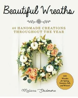 Hermosas coronas de flores: 40 creaciones hechas a mano durante todo el año - Beautiful Wreaths: 40 Handmade Creations Throughout the Year