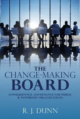 La junta directiva del cambio: Gobernanza consecuente para organizaciones públicas y sin ánimo de lucro - The Change-Making Board: Consequential Governance for Public & Nonprofit Organizations