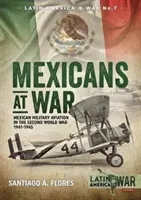 Mexicanos en guerra: La aviación militar mexicana en la Segunda Guerra Mundial 1941-1945 - Mexicans at War: Mexican Military Aviation in the Second World War 1941-1945