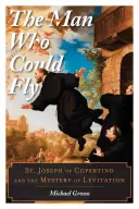 El hombre que podía volar: San José de Copertino y el misterio de la levitación - The Man Who Could Fly: St. Joseph of Copertino and the Mystery of Levitation