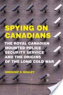 Espiando a los canadienses: El servicio de seguridad de la Real Policía Montada de Canadá y los orígenes de la larga guerra fría - Spying on Canadians: The Royal Canadian Mounted Police Security Service and the Origins of the Long Cold War