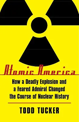 Atomic America: Cómo una explosión mortal y un temido almirante cambiaron el curso de la historia nuclear - Atomic America: How a Deadly Explosion and a Feared Admiral Changed the Course of Nuclear History