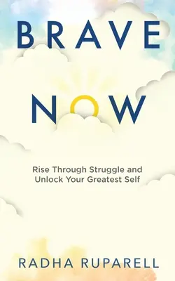 Valiente ahora: Supera la lucha y libera tu mejor yo - Brave Now: Rise Through Struggle and Unlock Your Greatest Self