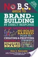 No B.S. Guide to Brand-Building by Direct Response: El Plan Definitivo Sin Restricciones para Crear y Sacar Provecho de una Marca Poderosa Sin Comprar I - No B.S. Guide to Brand-Building by Direct Response: The Ultimate No Holds Barred Plan to Creating and Profiting from a Powerful Brand Without Buying I