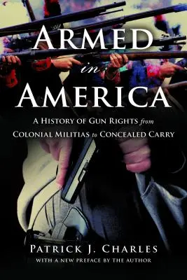 Armados en América: Una historia de los derechos sobre las armas desde las milicias coloniales hasta la portación oculta - Armed in America: A History of Gun Rights from Colonial Militias to Concealed Carry