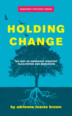 Mantener el cambio: El camino de la facilitación y la mediación de la estrategia emergente - Holding Change: The Way of Emergent Strategy Facilitation and Mediation