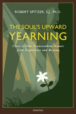 El anhelo ascendente del alma, Volumen 2: Indicios de nuestra naturaleza trascendente a partir de la experiencia y la razón - The Soul's Upward Yearning, Volume 2: Clues to Our Transcendent Nature from Experience and Reason