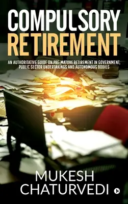 Jubilación obligatoria: Guía autorizada sobre la jubilación anticipada en la Administración, las empresas del sector público y los organismos autónomos - Compulsory Retirement: An authoritative guide on pre-mature retirement in Government, Public Sector Undertakings and Autonomous Bodies