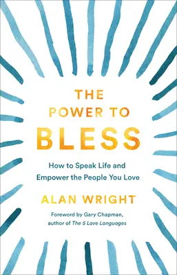 El poder de bendecir: Cómo hablar de la vida y dar poder a las personas que amas - The Power to Bless: How to Speak Life and Empower the People You Love