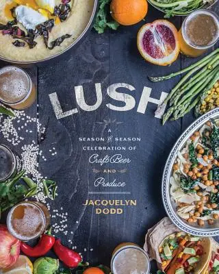 Lush: A Season-By-Season Celebration of Craft Beer and Produce (Cerveza artesanal y productos de temporada) - Lush: A Season-By-Season Celebration of Craft Beer and Produce