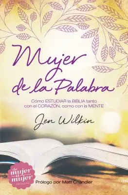 Mujer de la Palabra: Cómo Estudiar La Biblia Con Mente Y Corazón - Mujer de la Palabra: Cmo Estudiar La Biblia Con Mente Y Corazn