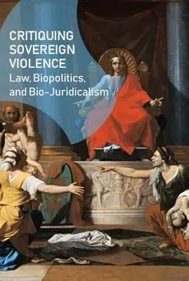 Crítica de la violencia soberana: Derecho, biopolítica y biojuridicismo - Critiquing Sovereign Violence: Law, Biopolitics, Bio-Juridicalism