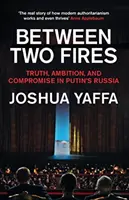 Entre dos fuegos: verdad, ambición y compromiso en la Rusia de Putin - Between Two Fires - Truth, Ambition, and Compromise in Putin's Russia