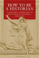 Cómo ser historiador: personajes académicos en los estudios históricos, 1800-2000 - How to Be a Historian: Scholarly Personae in Historical Studies, 1800-2000