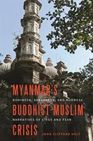 La crisis budista-musulmana de Myanmar: Narrativas rohingya, arakanesa y birmana del asedio y el miedo - Myanmar's Buddhist-Muslim Crisis: Rohingya, Arakanese, and Burmese Narratives of Siege and Fear