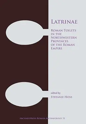 Latrinae: Los retretes romanos en las provincias del noroeste del Imperio Romano - Latrinae: Roman Toilets in the Northwestern Provinces of the Roman Empire