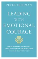 Liderar con coraje emocional: Cómo mantener conversaciones difíciles, crear responsabilidad e inspirar la acción en su trabajo más importante - Leading with Emotional Courage: How to Have Hard Conversations, Create Accountability, and Inspire Action on Your Most Important Work