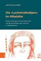 Die Lachverstandigen Im Mittelalter: Untersuchungen Zu Darstellungen und Bewertungen Des Lachens in Heiligenviten - Die Lachverstandigen Im Mittelalter: Untersuchungen Zu Darstellungen Und Bewertungen Des Lachens in Heiligenviten