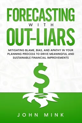 Previsiones con mentiras: Cómo mitigar la culpa, los prejuicios y la apatía en su proceso de planificación para impulsar mejoras financieras significativas y sostenibles - Forecasting With Out-Liars: Mitigating Blame, Bias, and Apathy in Your Planning Process to Drive Meaningful and Sustainable Financial Improvements