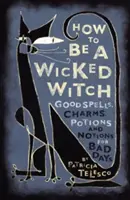 Cómo ser una bruja malvada: Cómo ser una bruja malvada: buenos hechizos, encantamientos, pociones y nociones para los días malos - How to Be a Wicked Witch: Good Spells, Charms, Potions and Notions for Bad Days