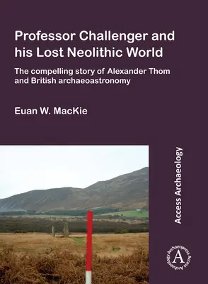 El profesor Challenger y su mundo neolítico perdido: La convincente historia de Alexander Thom y la arqueoastronomía británica - Professor Challenger and His Lost Neolithic World: The Compelling Story of Alexander Thom and British Archaeoastronomy