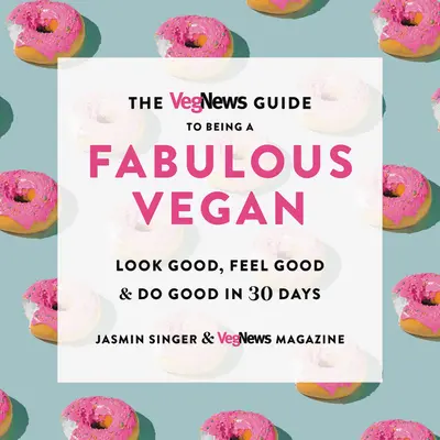 La guía Vegnews para ser un vegano fabuloso: Luzca bien, siéntase bien y haga el bien en 30 días - The Vegnews Guide to Being a Fabulous Vegan: Look Good, Feel Good & Do Good in 30 Days