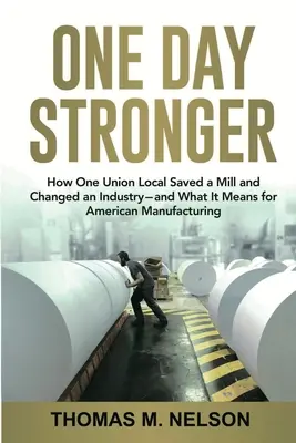 One Day Stronger: How One Union Local Saved a Mill and Changed an Industry - and What It Means for American Manufacturing (Un día más fuerte: cómo un sindicato local salvó una fábrica y cambió una industria - y lo que significa para la industria americana) - One Day Stronger: How One Union Local Saved a Mill and Changed an Industry--and What It Means for American Manufacturing