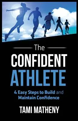 El atleta seguro de sí mismo: 4 Pasos Fáciles Para Construir y Mantener la Confianza - The Confident Athlete: 4 Easy Steps to Build and Maintain Confidence