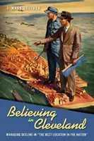 Creer en Cleveland: Managing Decline in the Best Location in the Nation«» (Creer en Cleveland: Gestión del declive en la mejor ciudad del país) - Believing in Cleveland: Managing Decline in the Best Location in the Nation