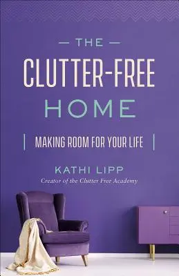 El hogar sin desorden: Cómo hacer sitio para tu vida - The Clutter-Free Home: Making Room for Your Life