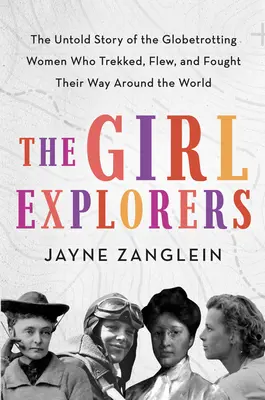 Las exploradoras: La historia no contada de las trotamundos que dieron la vuelta al mundo a pie, en avión y luchando - The Girl Explorers: The Untold Story of the Globetrotting Women Who Trekked, Flew, and Fought Their Way Around the World