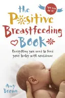 El libro de la lactancia positiva: Todo lo que necesitas para alimentar a tu bebé con confianza - The Positive Breastfeeding Book: Everything You Need to Feed Your Baby with Confidence