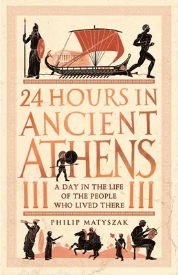 24 horas en la antigua Atenas: Un día en la vida de sus habitantes - 24 Hours in Ancient Athens: A Day in the Life of the People Who Lived There