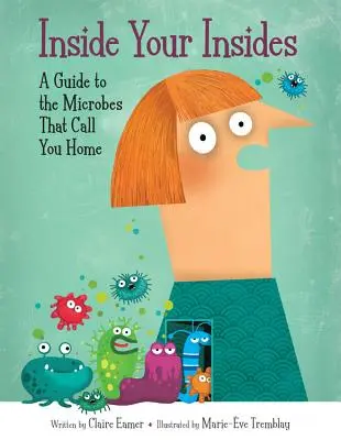 Dentro de tus entrañas: Guía de los microbios que te habitan - Inside Your Insides: A Guide to the Microbes That Call You Home
