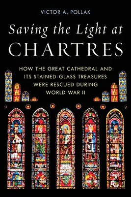 Salvar la luz de Chartres: Cómo se rescataron la gran catedral y sus tesoros de vidrieras durante la Segunda Guerra Mundial - Saving the Light at Chartres: How the Great Cathedral and Its Stained-Glass Treasures Were Rescued During World War II