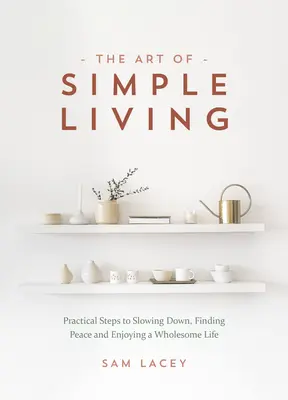 El arte de vivir con sencillez: Pasos prácticos para bajar el ritmo, encontrar la paz y disfrutar de una vida sana - The Art of Simple Living: Practical Steps to Slowing Down, Finding Peace and Enjoying a Wholesome Life